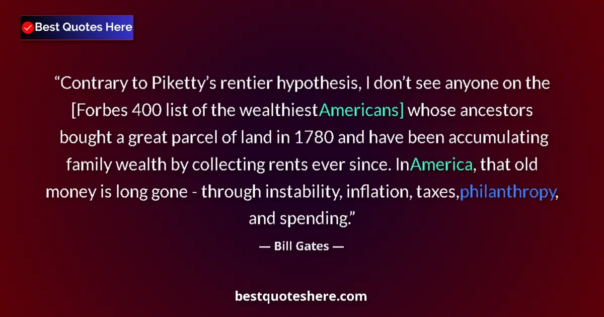 Quote by Bill Gates: Contrary to Piketty’s rentier hypothesis, I don’t see anyone on the [Forbes 400 list of the wealthie...