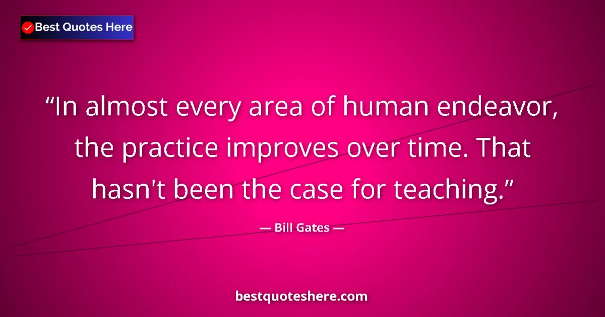 Quote by Bill Gates: In almost every area of human endeavor, the practice improves over time. That hasn't been the case f...