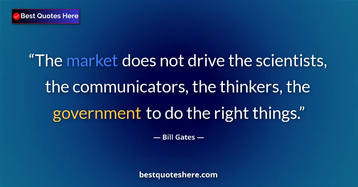 Quote by Bill Gates: The market does not drive the scientists, the communicators, the thinkers, the government to do the ...