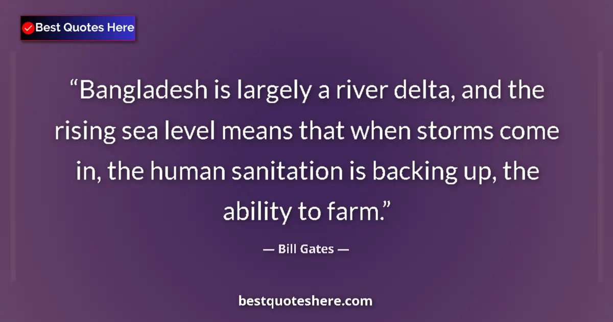 Quote by Bill Gates: Bangladesh is largely a river delta, and the rising sea level means that when storms come in, the hu...