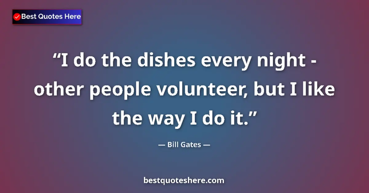 Quote by Bill Gates: I do the dishes every night - other people volunteer, but I like the way I do it....