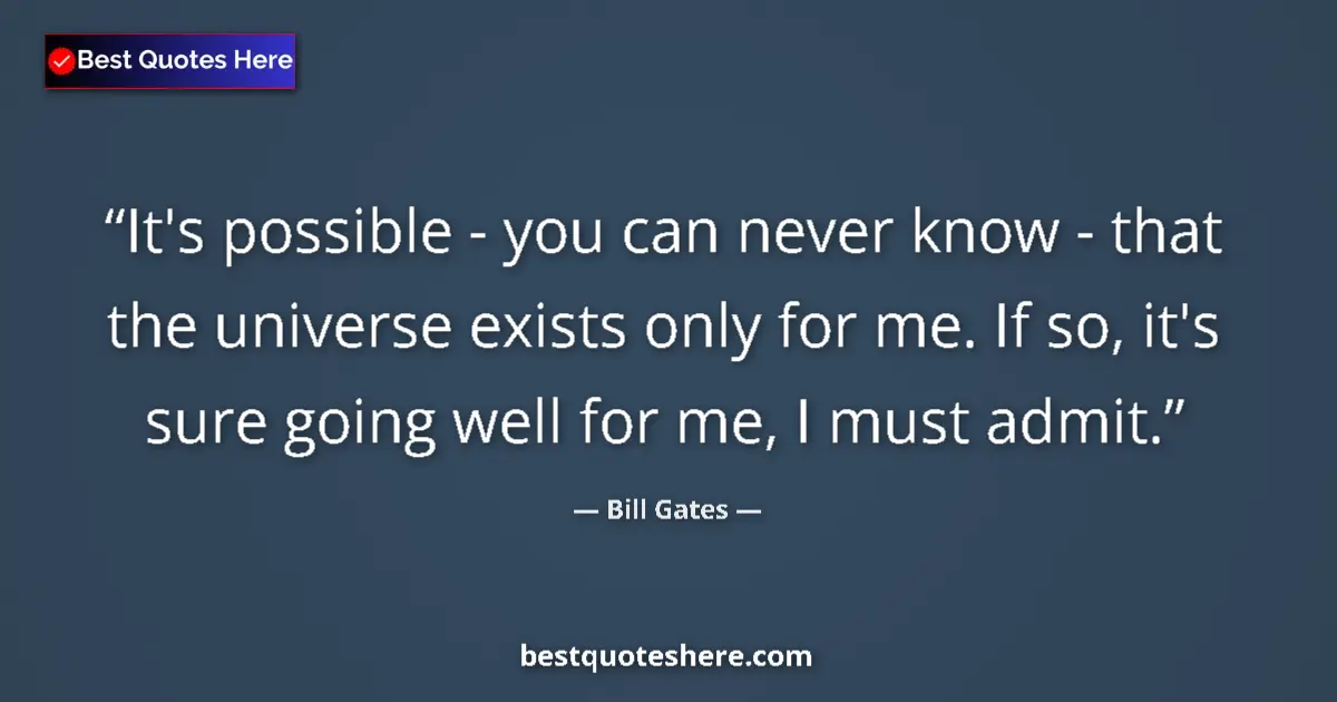 Image for the quote by Bill Gates: It's possible - you can never know - that the universe exists only for me. If so, it's sure going we...
