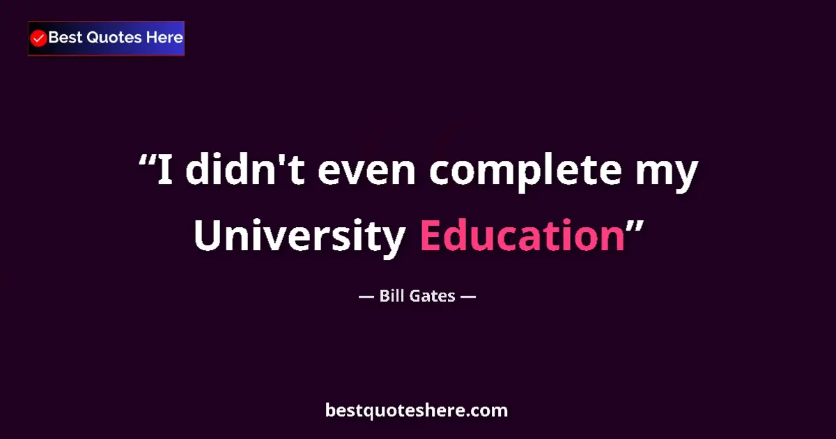 Quote by Bill Gates: I didn't even complete my University Education...