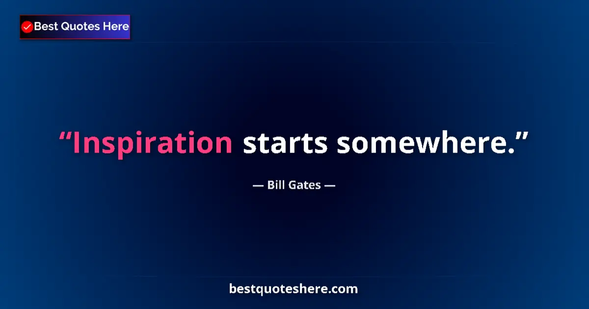 Image for the quote by Bill Gates: Inspiration starts somewhere....