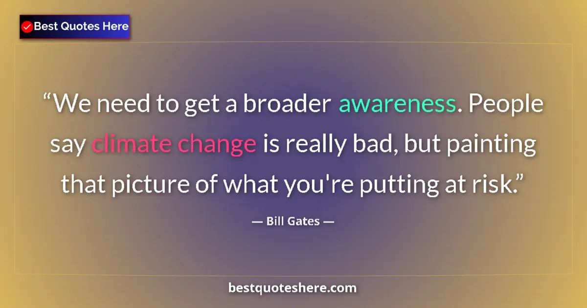 Image for the quote by Bill Gates: We need to get a broader awareness. People say climate change is really bad, but painting that pictu...