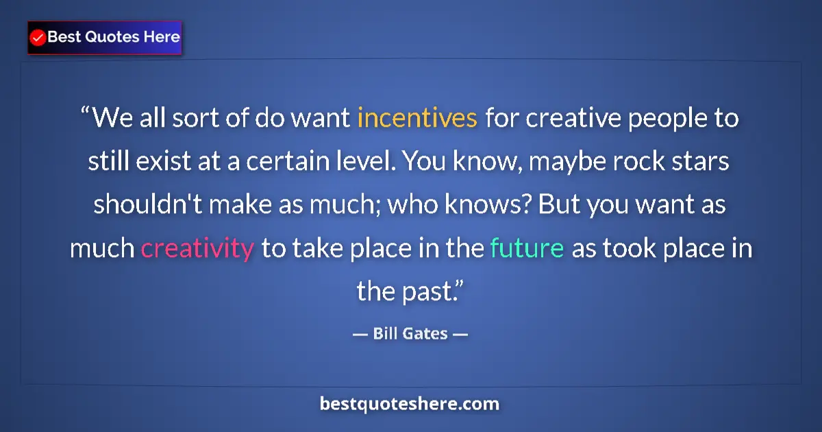 Image for the quote by Bill Gates: We all sort of do want incentives for creative people to still exist at a certain level. You know, m...