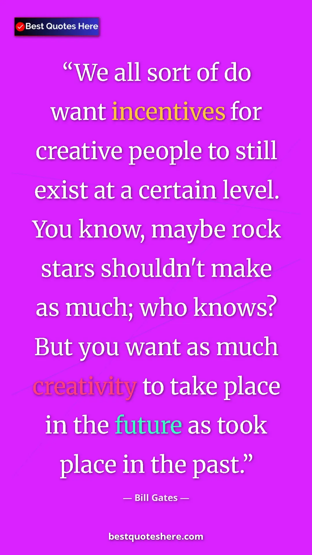 Bill Gates Quote Card: "We all sort of do want incentives for creative people to..." Pinterest quote poster by Bill Gates: "We all sort of do want incentives for creative people to..."