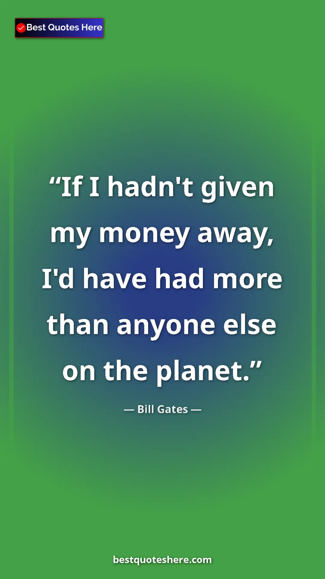 Bill Gates Quote Card: "If I hadn't given my money away, I'd have had more than..." Pinterest quote poster by Bill Gates: "If I hadn't given my money away, I'd have had more than..."