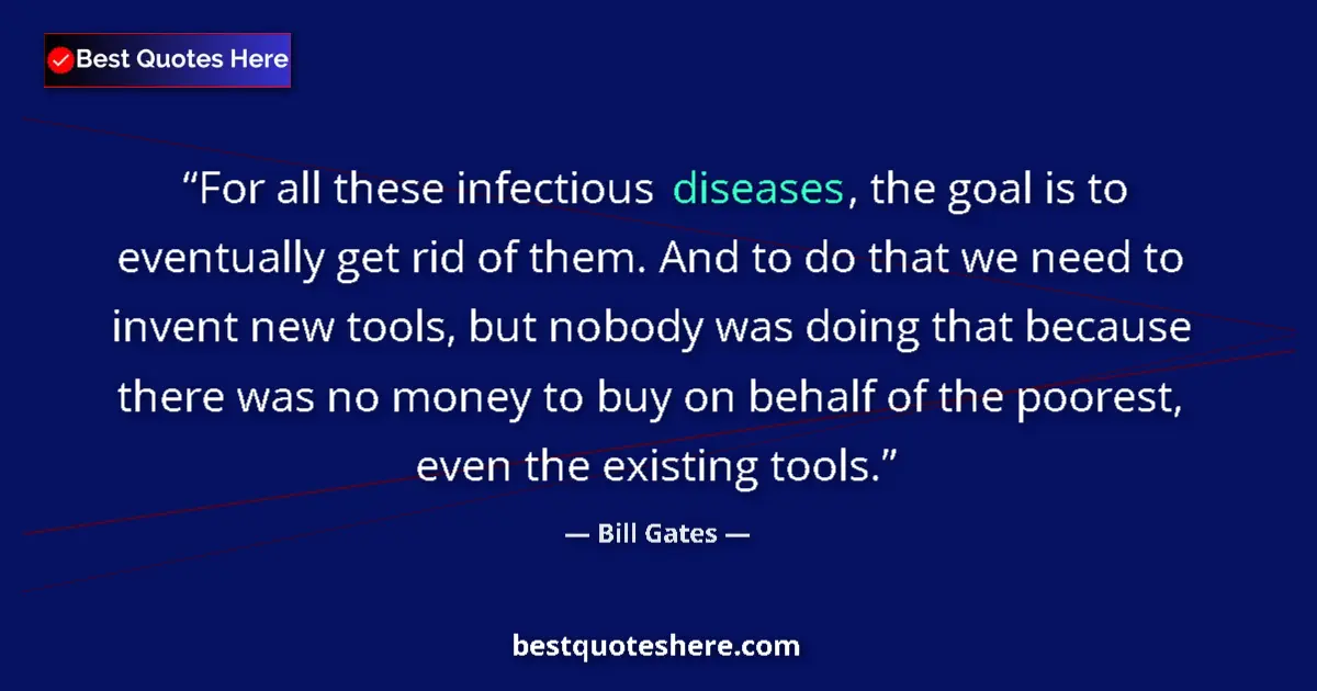 Quote by Bill Gates: For all these infectious diseases, the goal is to eventually get rid of them. And to do that we need...