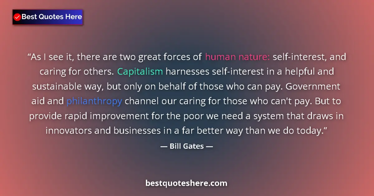 Quote by Bill Gates: As I see it, there are two great forces of human nature: self-interest, and caring for others. Capit...