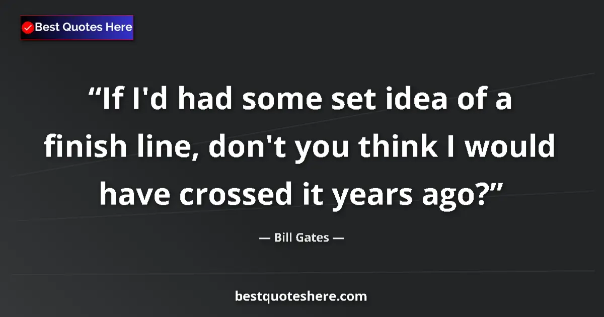 Quote by Bill Gates: If I'd had some set idea of a finish line, don't y
