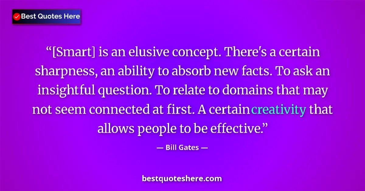 Quote by Bill Gates: [Smart] is an elusive concept. There's a certain sharpness, an ability to absorb new facts. To ask a...
