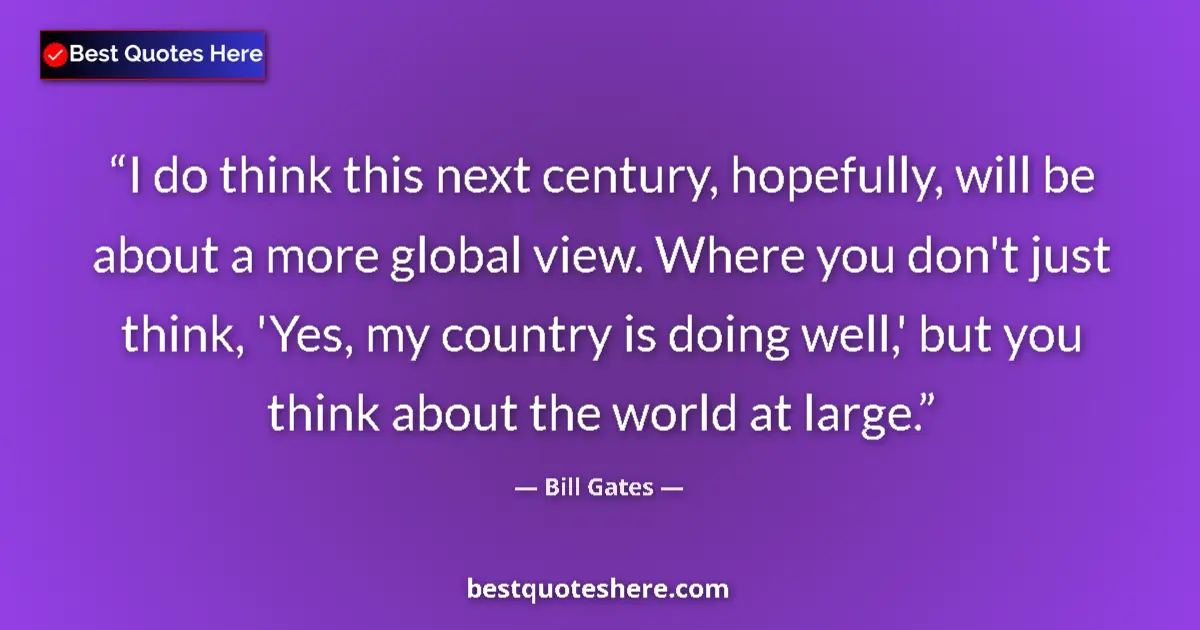 Quote by Bill Gates: I do think this next century, hopefully, will be about a more global view. Where you don't just thin...