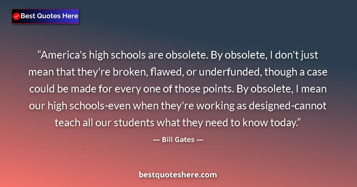 Quote by Bill Gates: America's high schools are obsolete. By obsolete, I don't just mean that they're broken, flawed, or ...