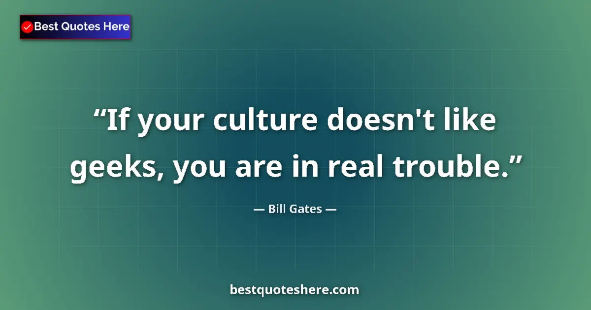 Quote by Bill Gates: If your culture doesn't like geeks, you are in real trouble....