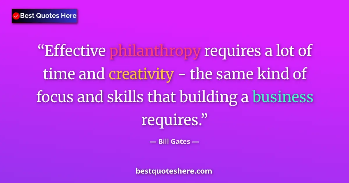 Image for the quote by Bill Gates: Effective philanthropy requires a lot of time and creativity - the same kind of focus and skills tha...