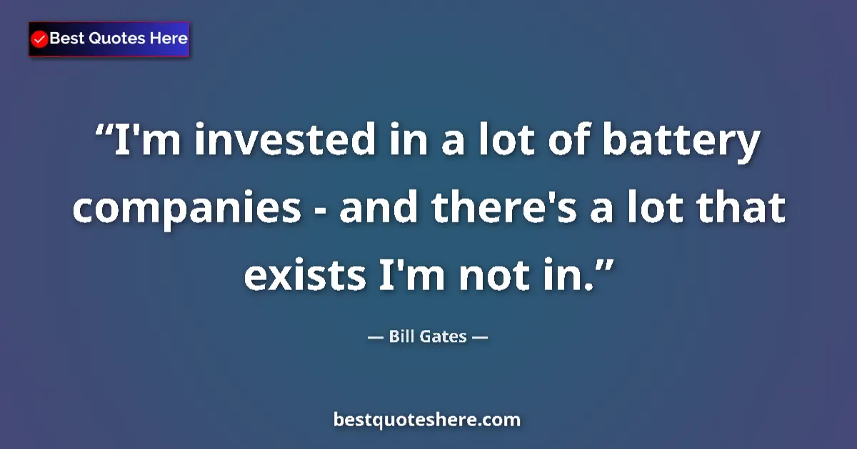 Bill Gates quote: "I'm invested in a lot of battery companies - and there's a..."