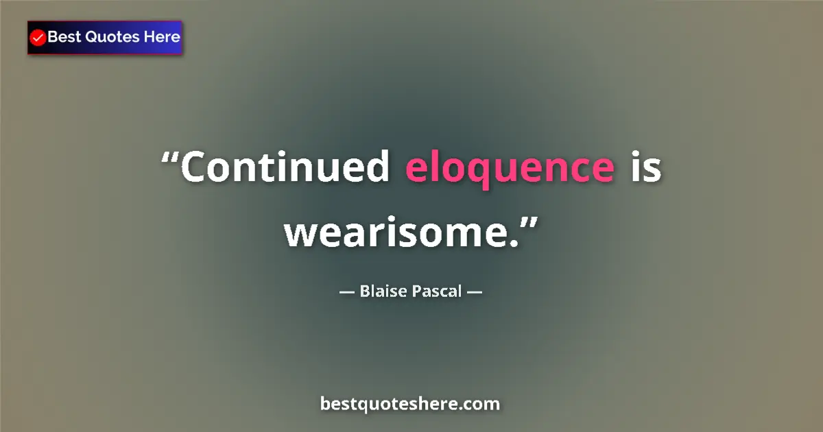 Quote by Blaise Pascal: Continued eloquence is wearisome....
