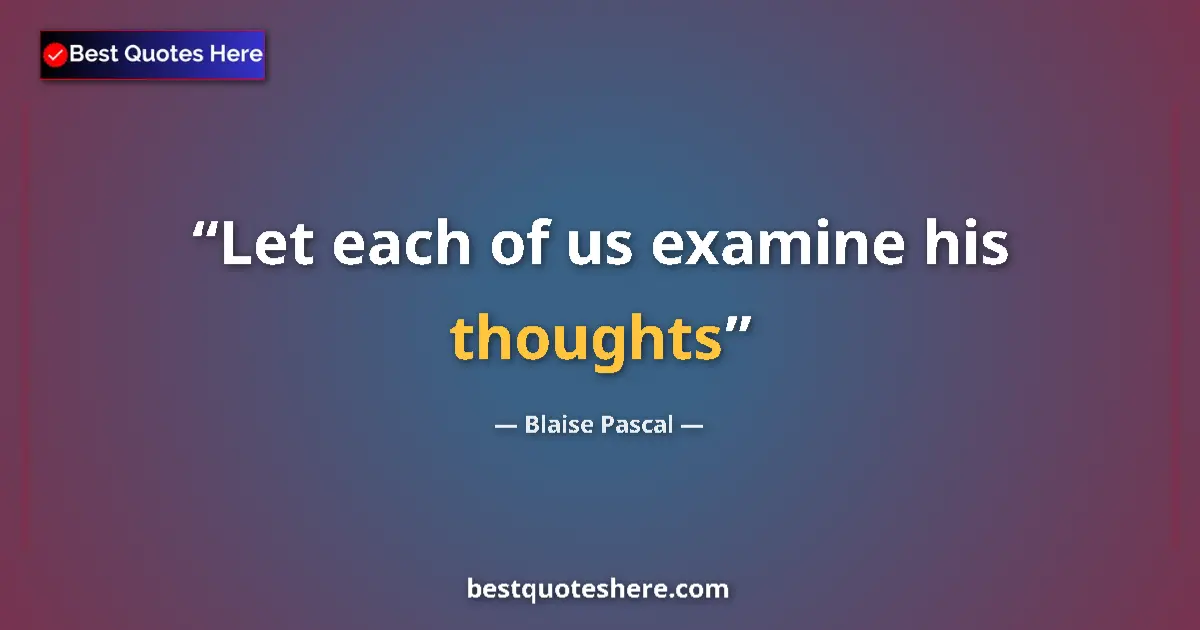 Quote by Blaise Pascal: Let each of us examine his thoughts...