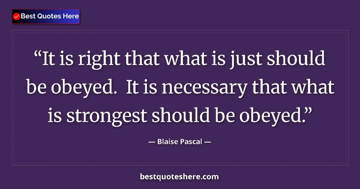 Quote by Blaise Pascal: It is right that what is just should be obeyed.  It is necessary that what is strongest should be ob...