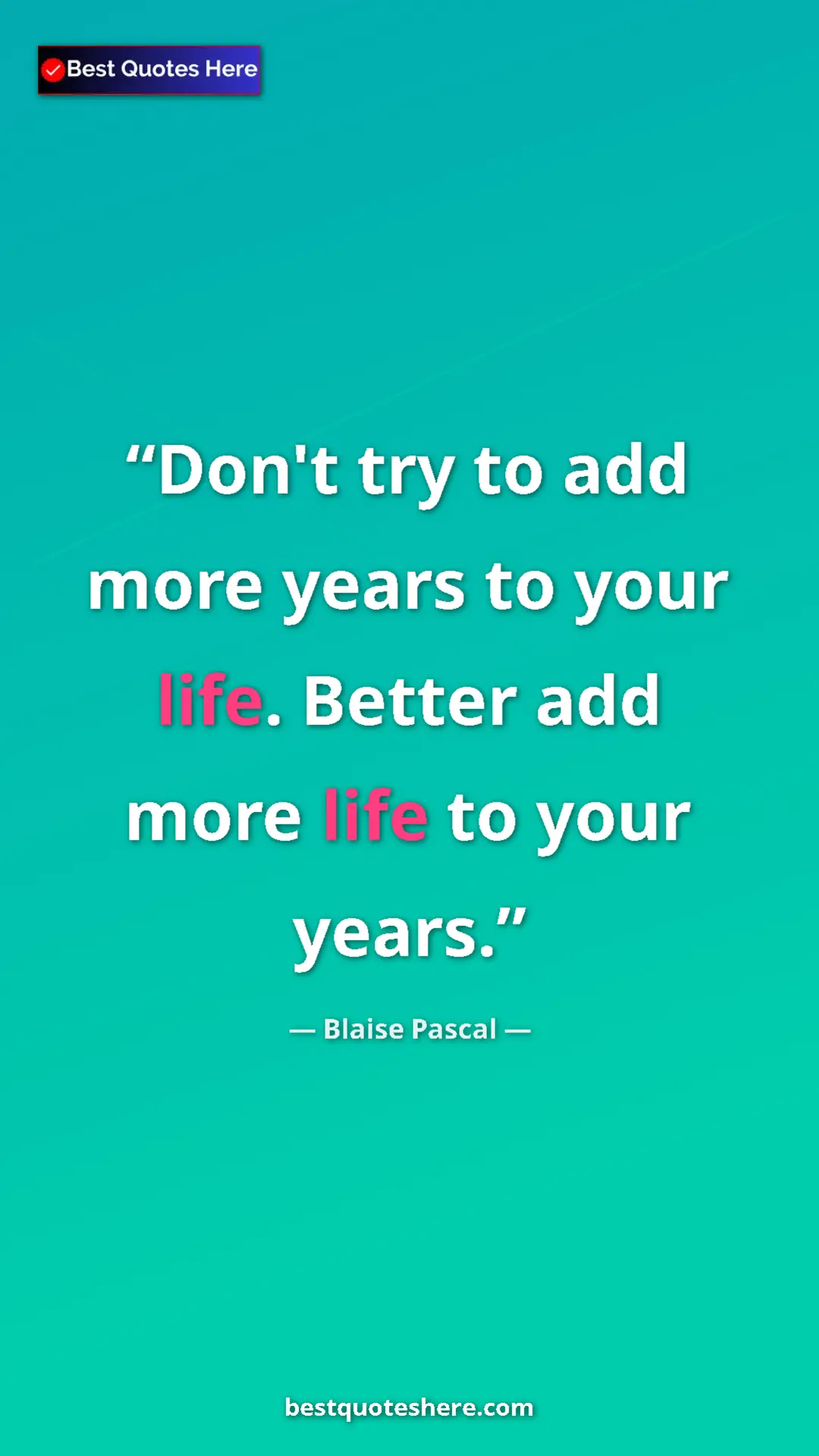 Pinterest quote poster by Blaise Pascal: "Don't try to add more years to your life. Better add more..."