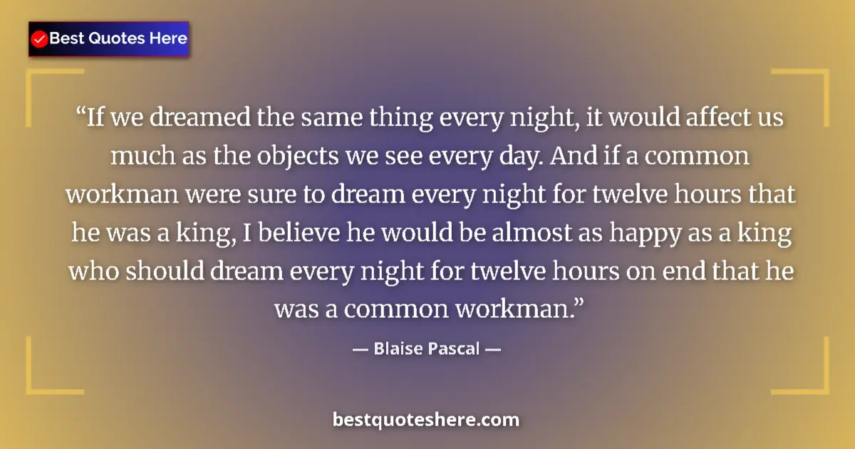 Quote by Blaise Pascal: If we dreamed the same thing every night, it would affect us much as the objects we see every day. A...