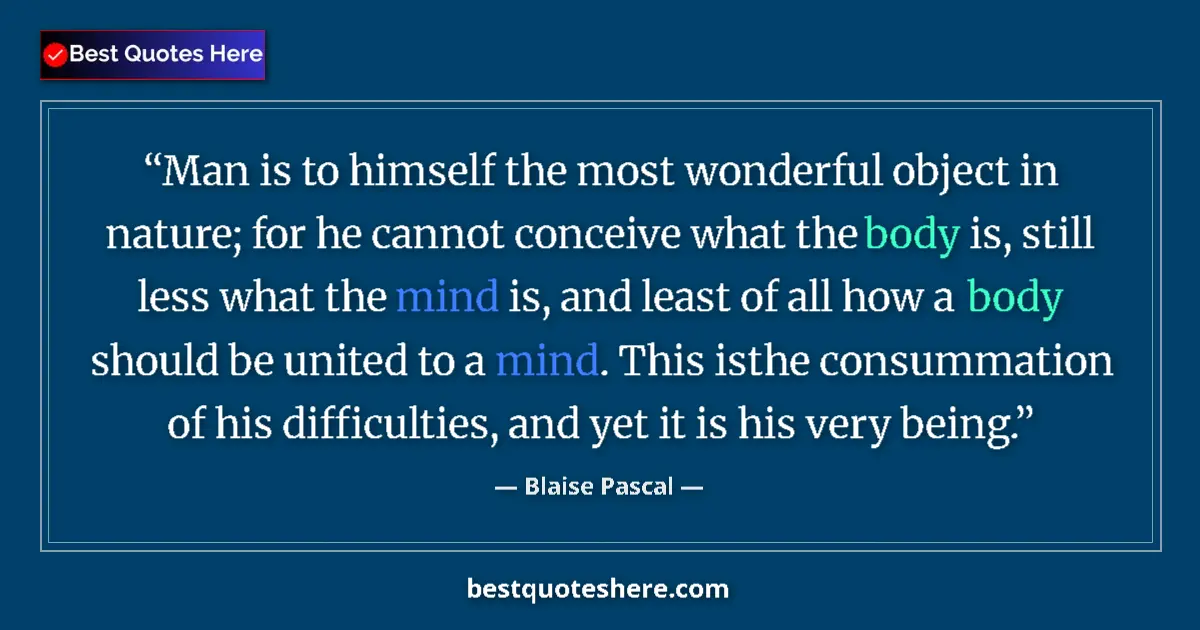 Quote by Blaise Pascal: Man is to himself the most wonderful object in nature; for he cannot conceive what the body is, stil...