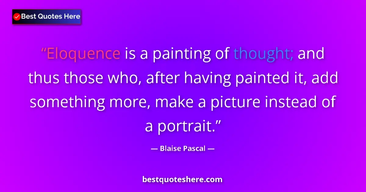 Quote by Blaise Pascal: Eloquence is a painting of thought; and thus those who, after having painted it, add something more,...