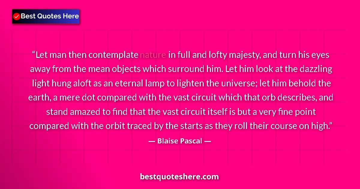 Quote by Blaise Pascal: Let man then contemplate nature in full and lofty majesty, and turn his eyes away from the mean obje...