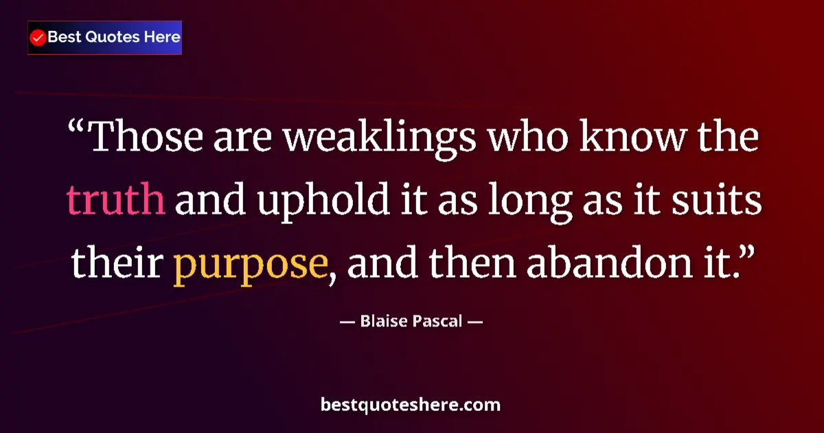 Quote by Blaise Pascal: Those are weaklings who know the truth and uphold it as long as it suits their purpose, and then aba...