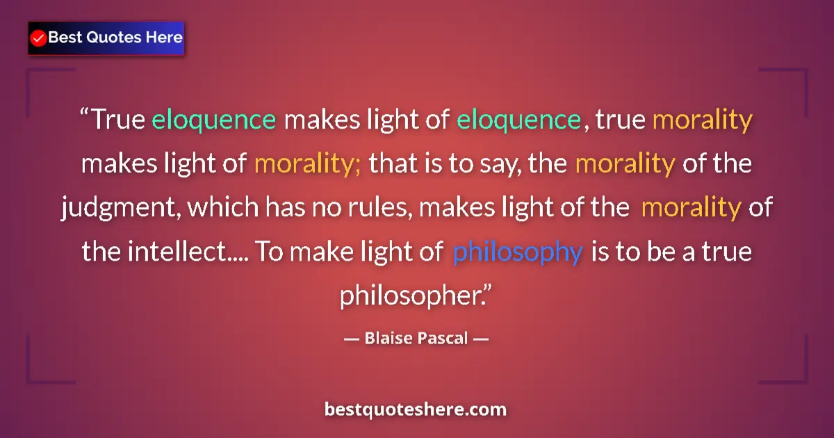 Image for the quote by Blaise Pascal: True eloquence makes light of eloquence, true morality makes light of morality; that is to say, the ...