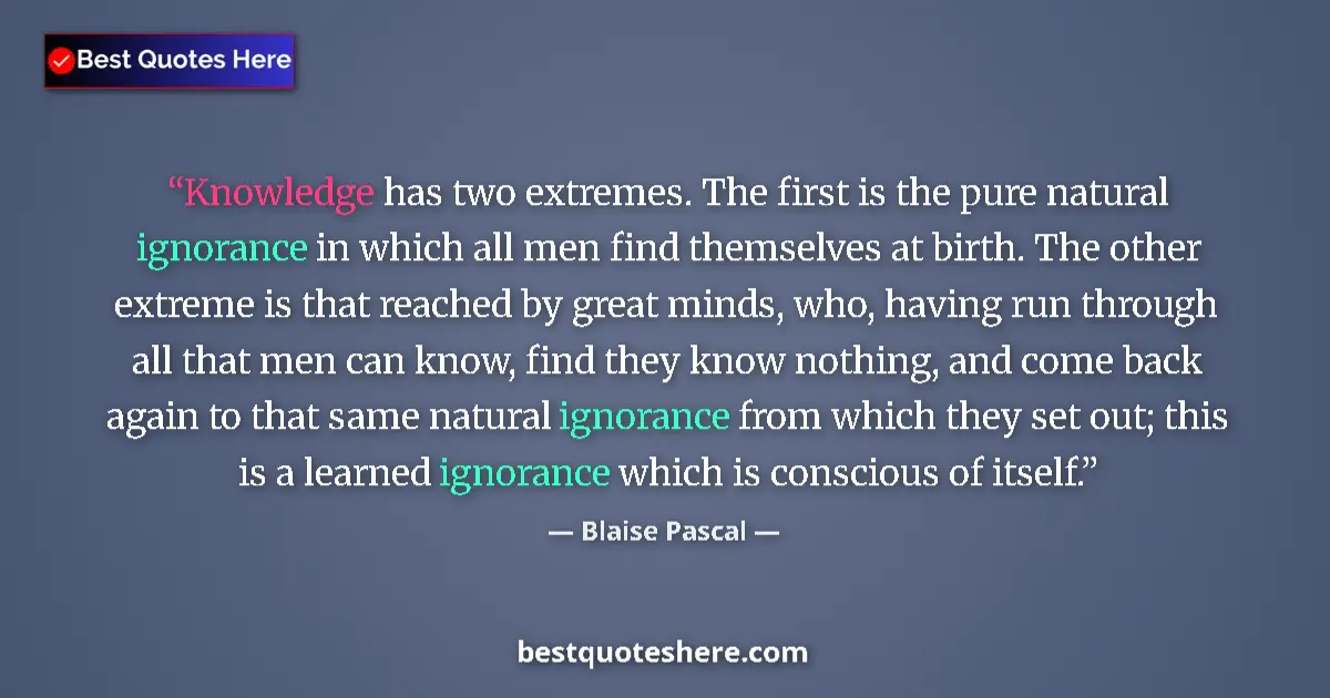 Quote by Blaise Pascal: Knowledge has two extremes. The first is the pure natural ignorance in which all men find themselves...