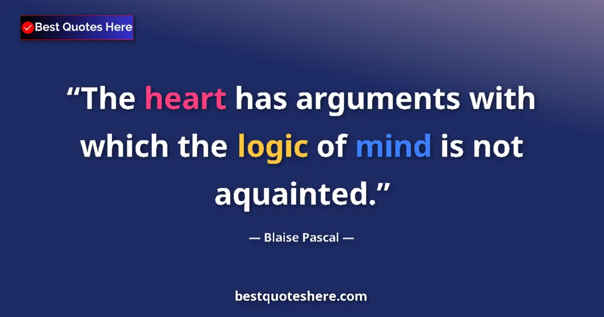 Quote by Blaise Pascal: The heart has arguments with which the logic of mind is not aquainted....