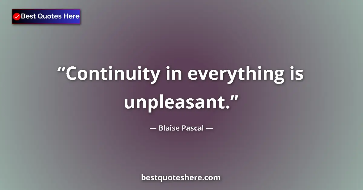 Quote by Blaise Pascal: Continuity in everything is unpleasant....