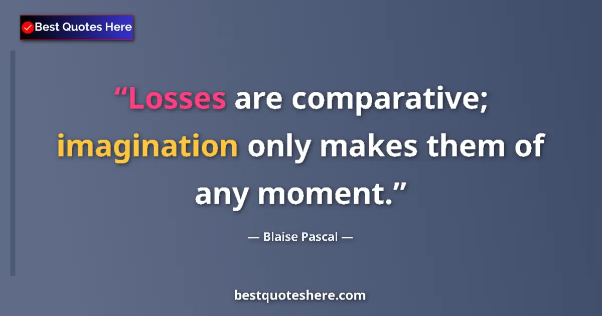 Image for the quote by Blaise Pascal: Losses are comparative; imagination only makes them of any moment....
