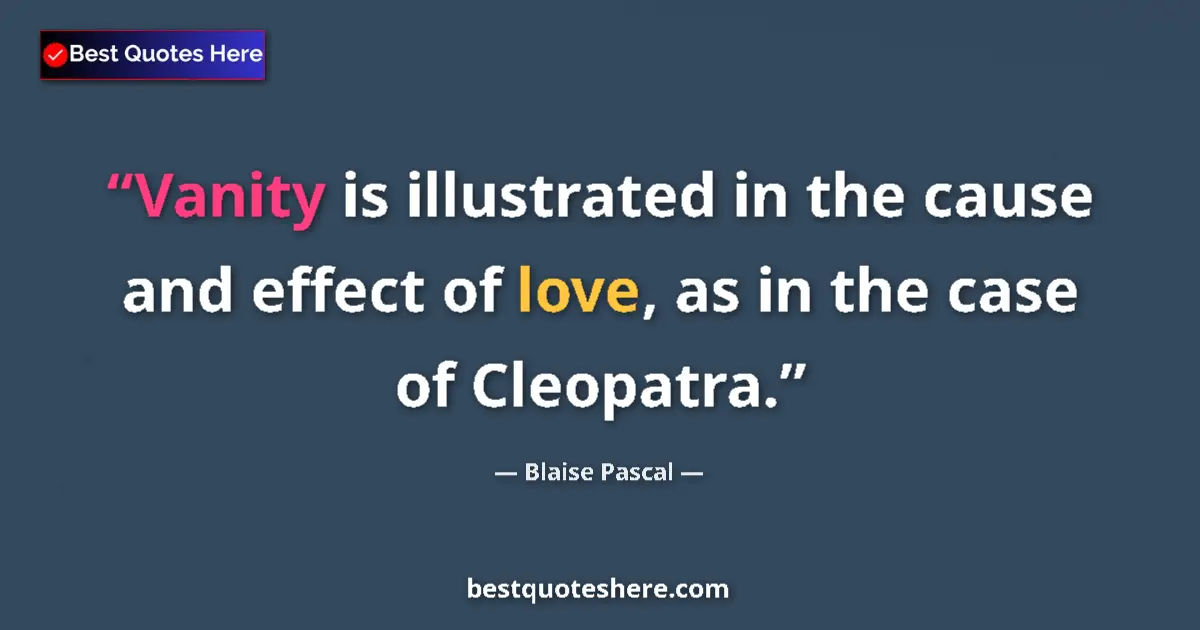 Quote by Blaise Pascal: Vanity is illustrated in the cause and effect of love, as in the case of Cleopatra....