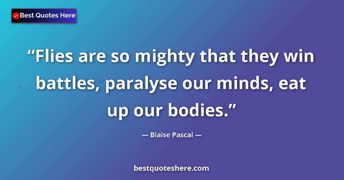 Quote by Blaise Pascal: Flies are so mighty that they win battles, paralyse our minds, eat up our bodies....