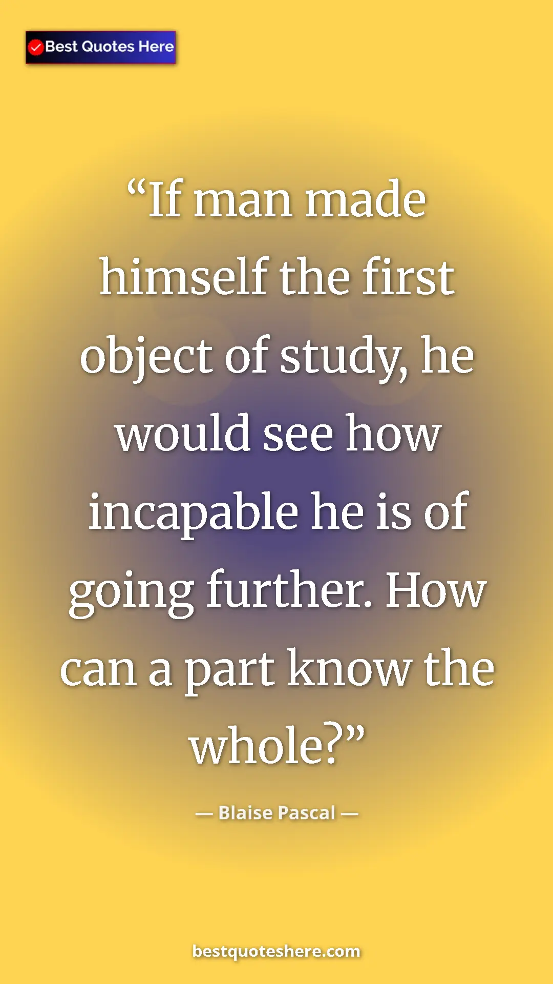 Pinterest quote poster by Blaise Pascal: "If man made himself the first object of study, he would see..."