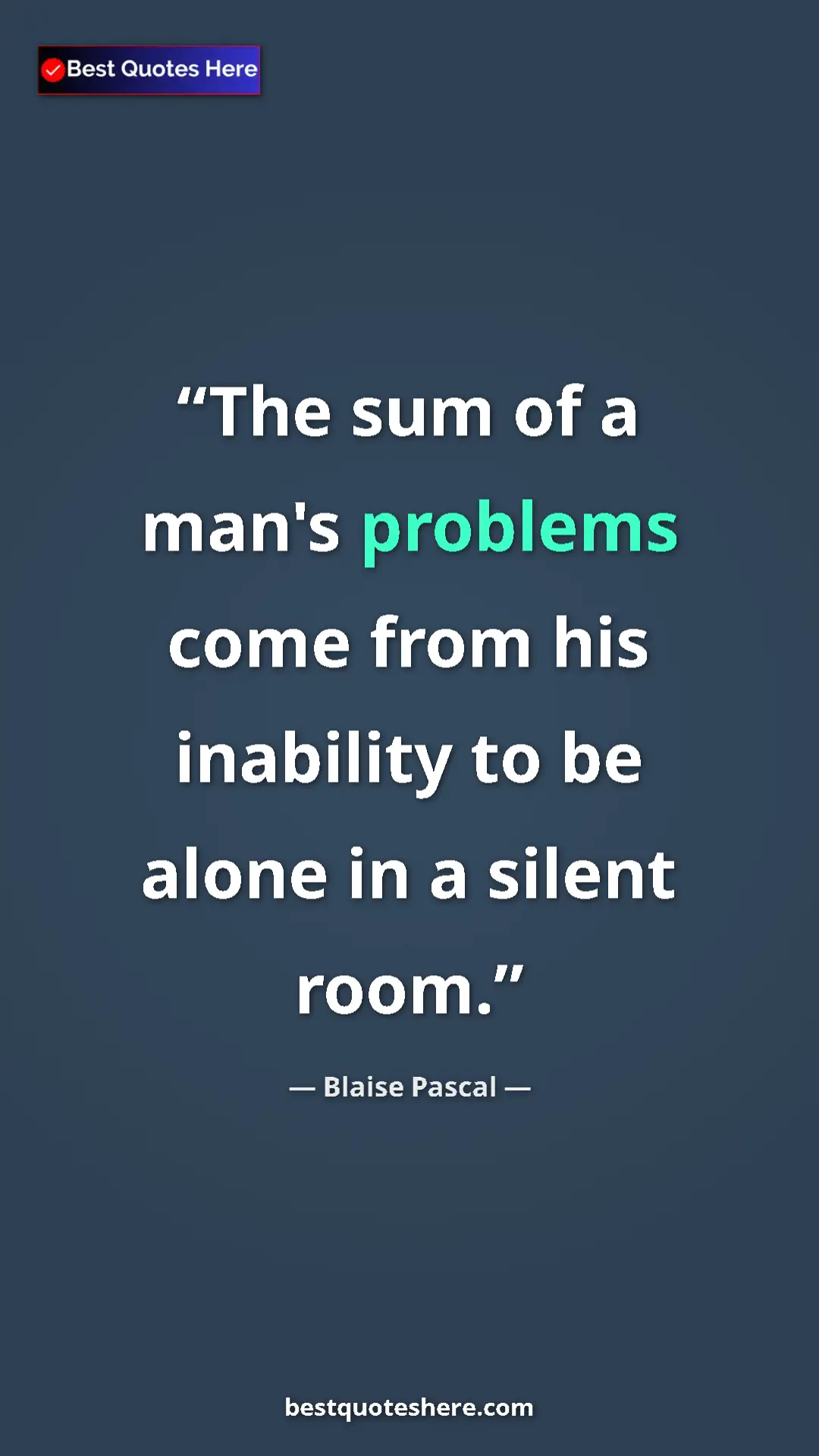 Pinterest quote poster by Blaise Pascal: "The sum of a man's problems come from his inability to be..."