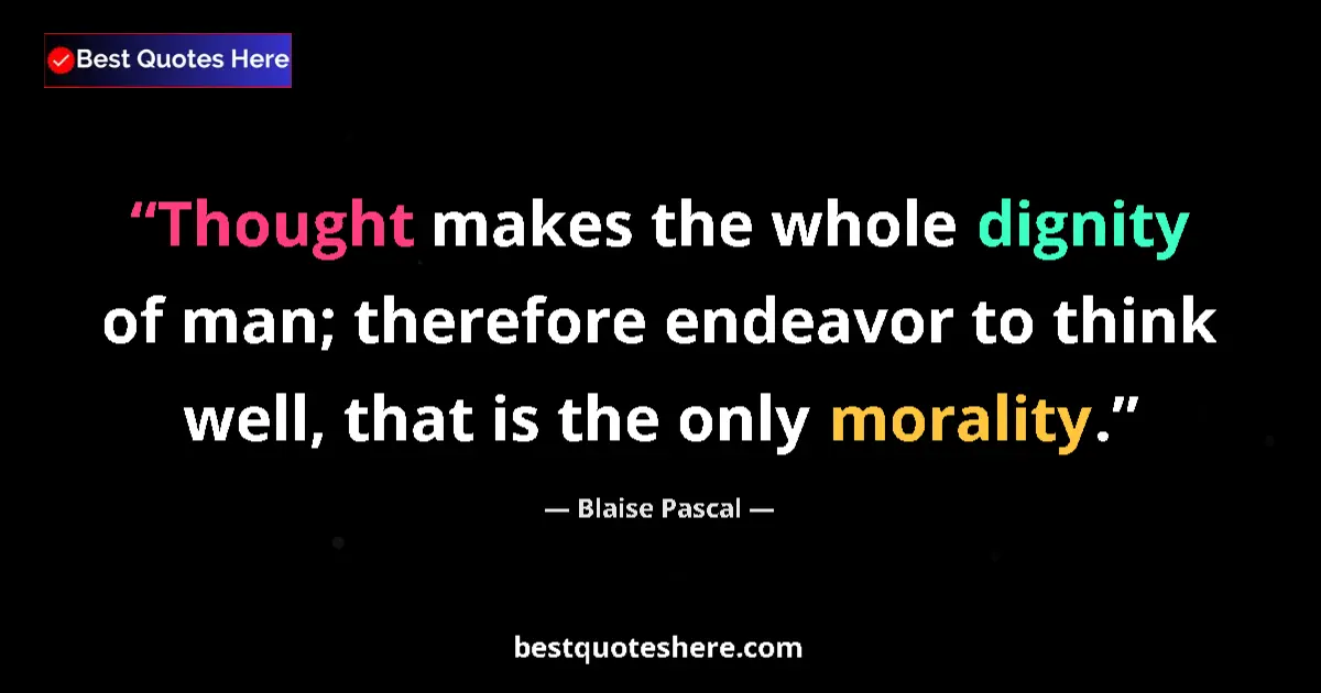 Quote by Blaise Pascal: Thought makes the whole dignity of man; therefore endeavor to think well, that is the only morality....