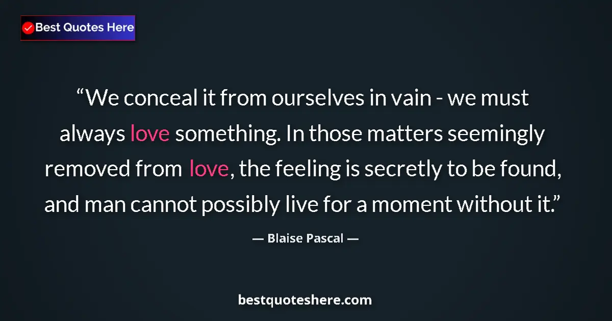 Quote by Blaise Pascal: We conceal it from ourselves in vain - we must always love something. In those matters seemingly rem...