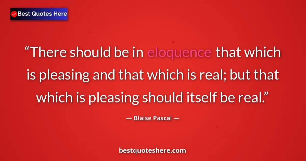 Quote by Blaise Pascal: There should be in eloquence that which is pleasing and that which is real; but that which is pleasi...