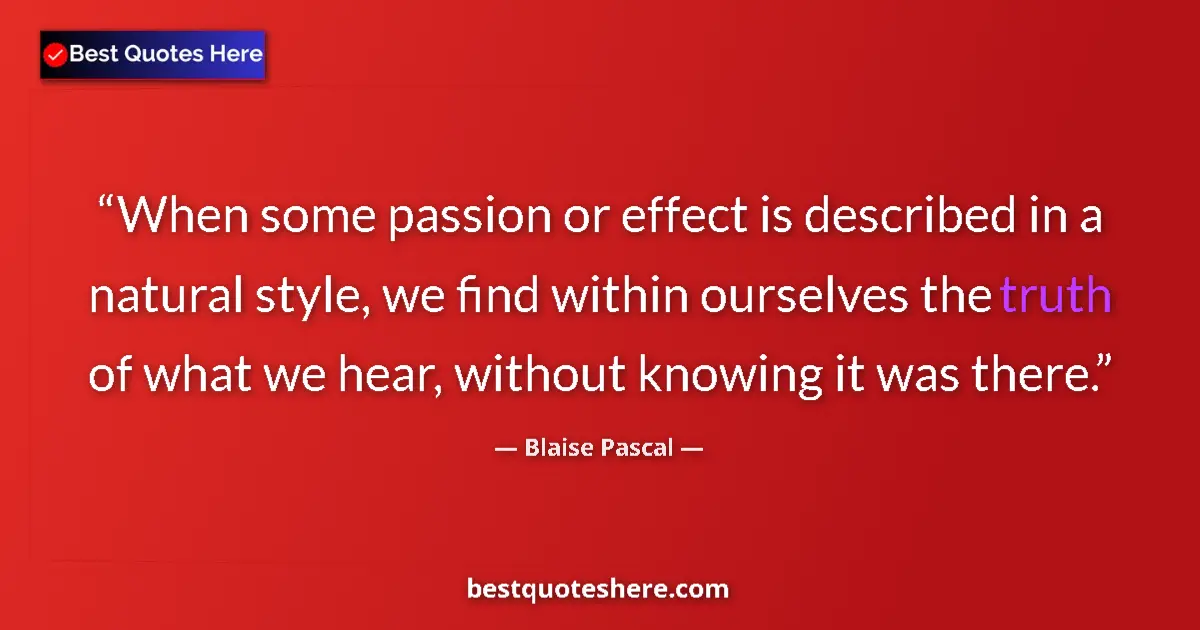 Quote by Blaise Pascal: When some passion or effect is described in a natural style, we find within ourselves the truth of w...