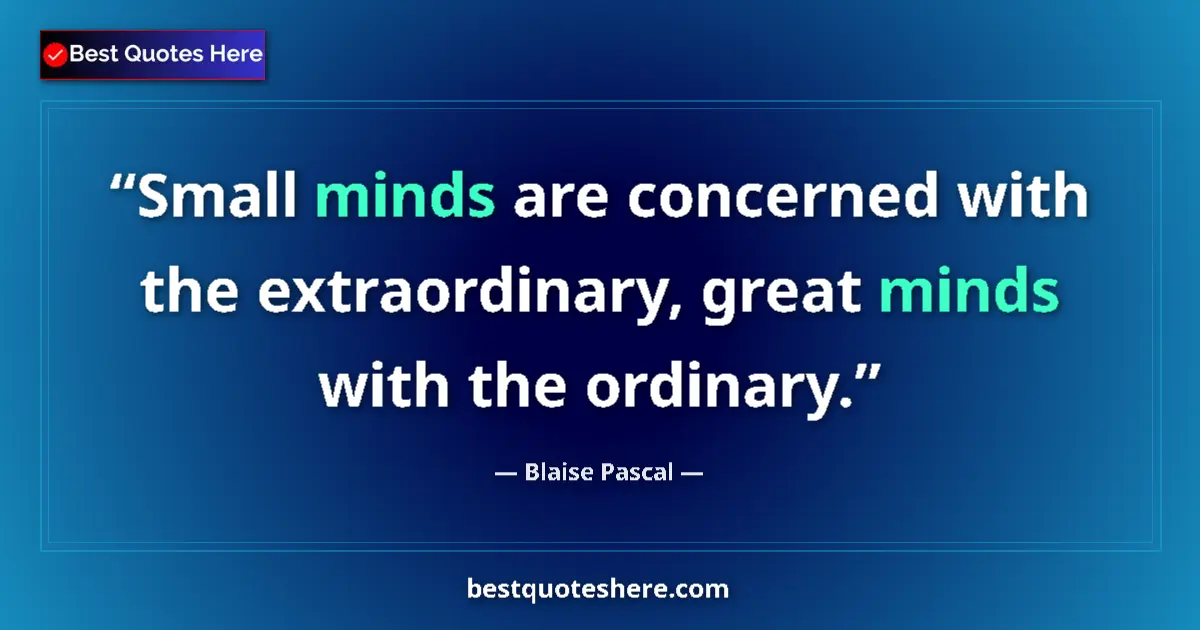 Quote by Blaise Pascal: Small minds are concerned with the extraordinary, great minds with the ordinary....