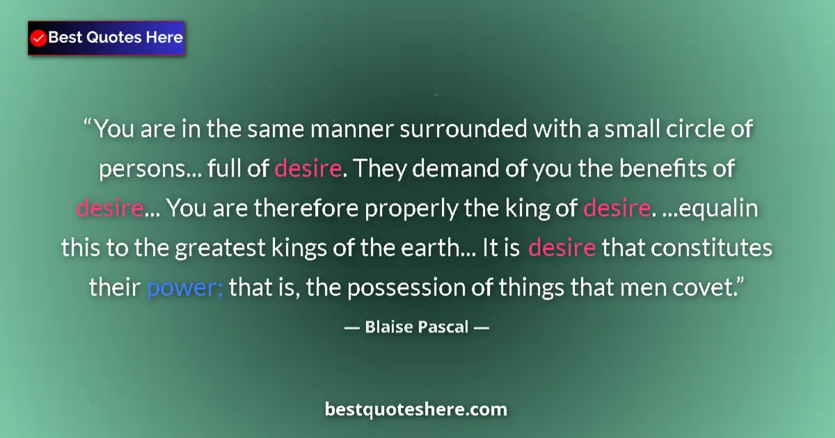 Quote by Blaise Pascal: You are in the same manner surrounded with a small circle of persons... full of desire. They demand ...