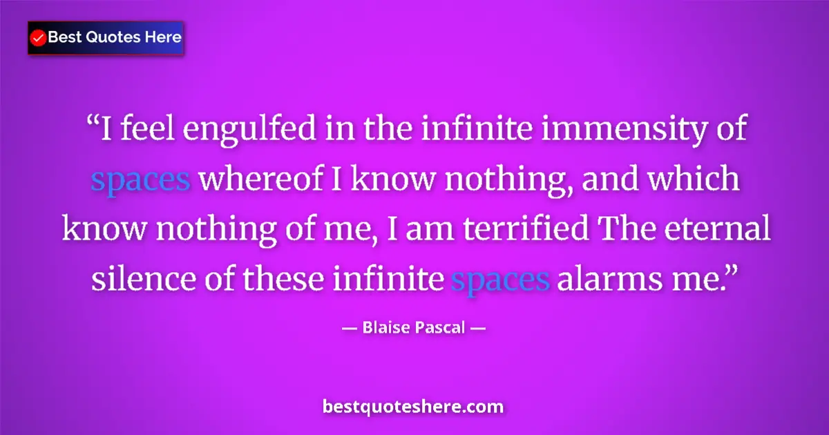 Quote by Blaise Pascal: I feel engulfed in the infinite immensity of spaces whereof I know nothing, and which know nothing o...