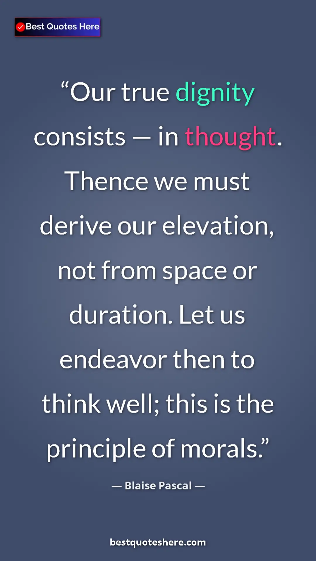 Pinterest quote poster by Blaise Pascal: "Our true dignity consists — in thought. Thence we must..."