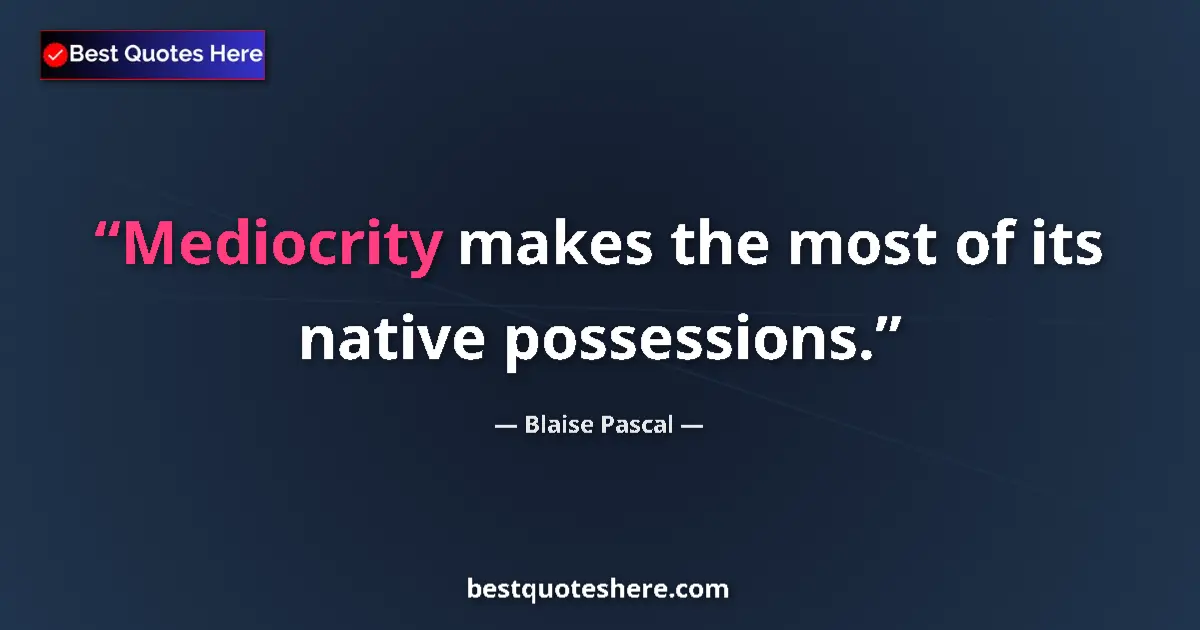 Quote by Blaise Pascal: Mediocrity makes the most of its native possessions....