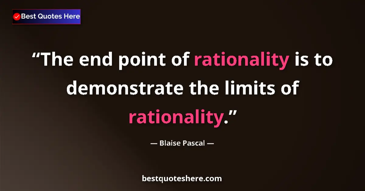 Quote by Blaise Pascal: The end point of rationality is to demonstrate the limits of rationality....