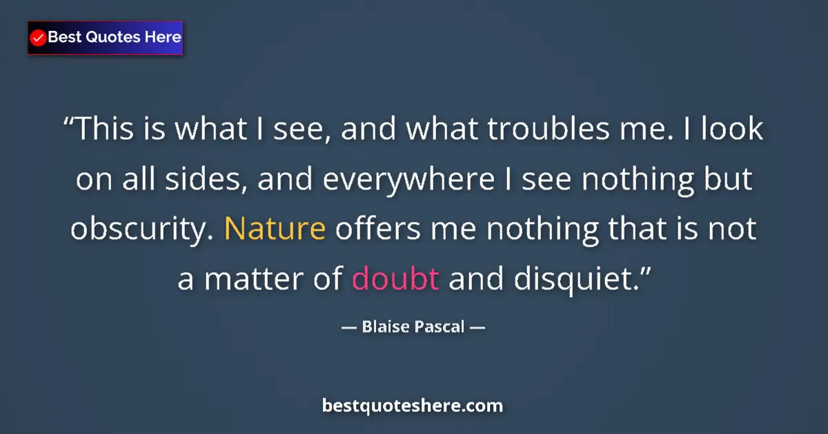Image for the quote by Blaise Pascal: This is what I see, and what troubles me. I look on all sides, and everywhere I see nothing but obsc...